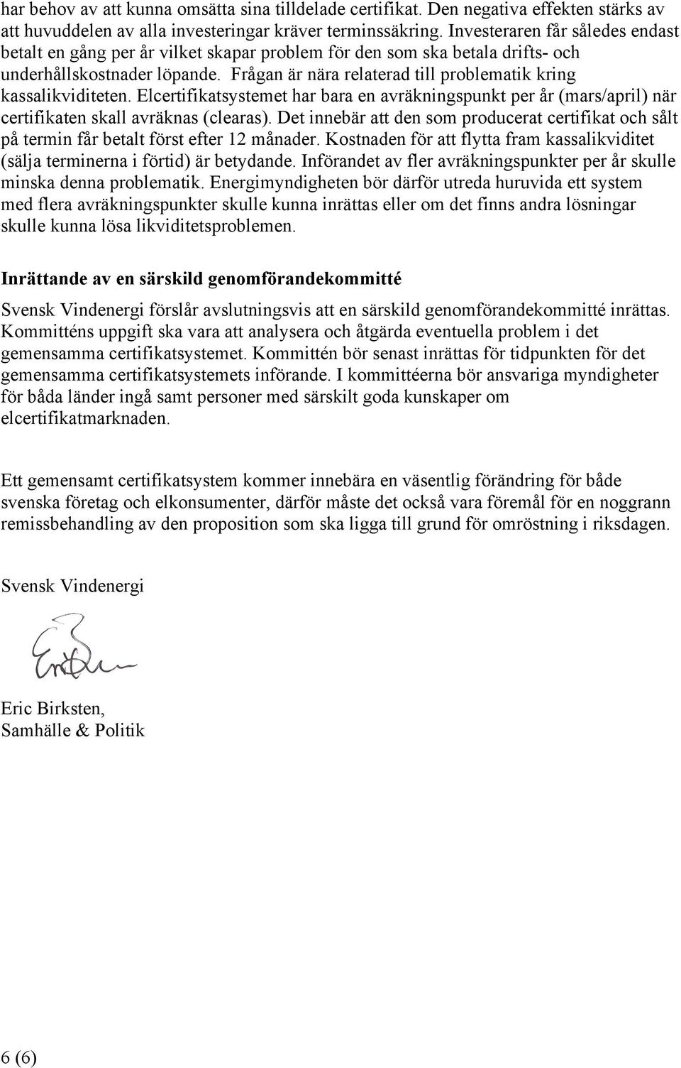 Frågan är nära relaterad till problematik kring kassalikviditeten. Elcertifikatsystemet har bara en avräkningspunkt per år (mars/april) när certifikaten skall avräknas (clearas).