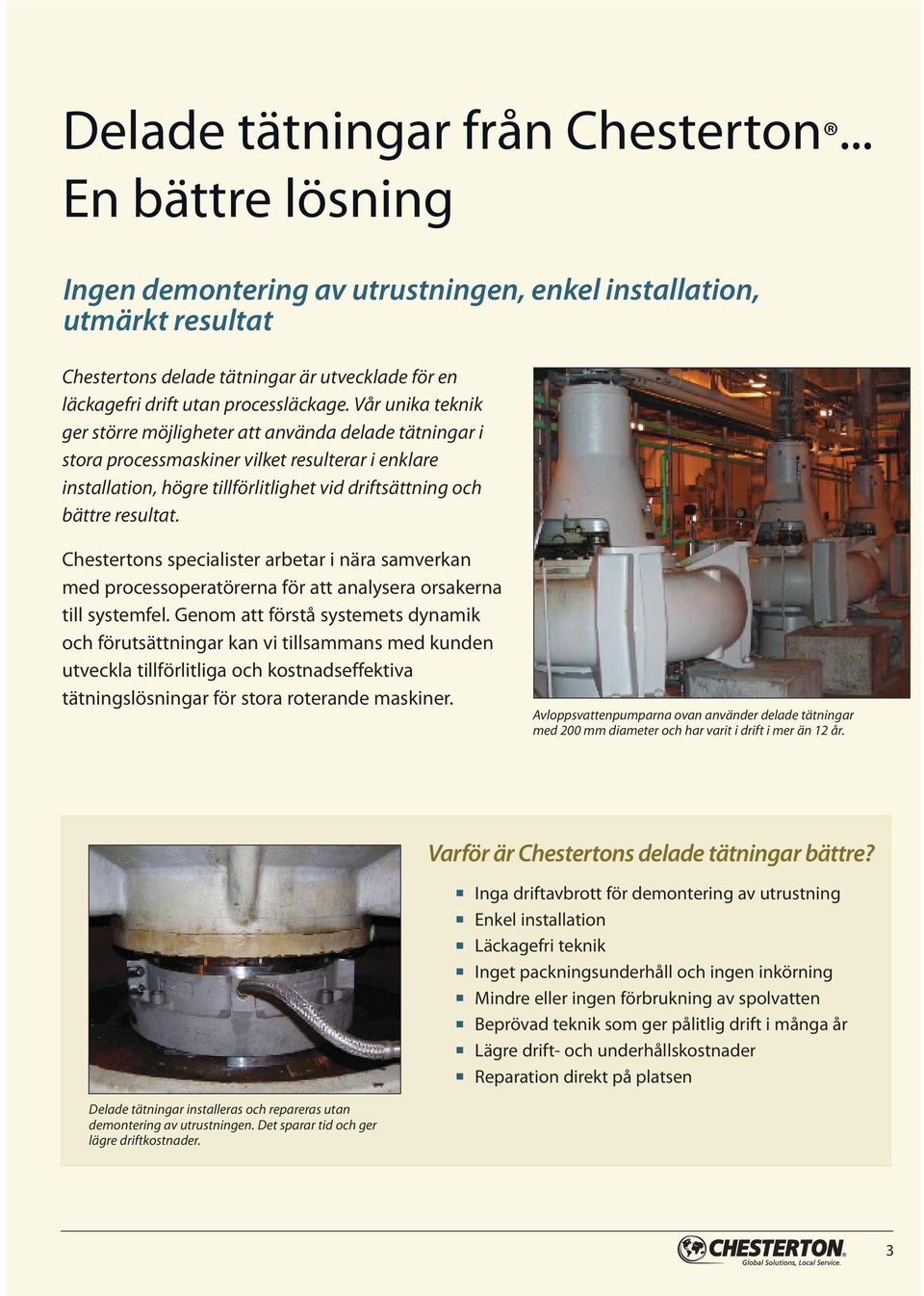 Vår unika teknik ger större möjligheter att använda delade tätningar i stora processmaskiner vilket resulterar i enklare installation, högre tillförlitlighet vid driftsättning och bättre resultat.