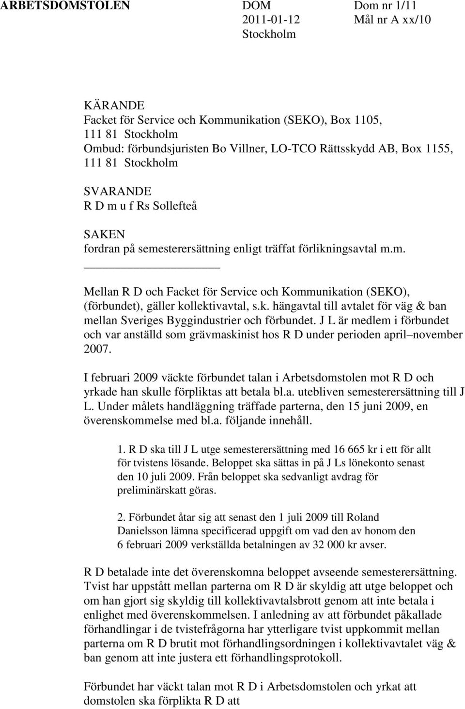 k. hängavtal till avtalet för väg & ban mellan Sveriges Byggindustrier och förbundet. J L är medlem i förbundet och var anställd som grävmaskinist hos R D under perioden april november 2007.