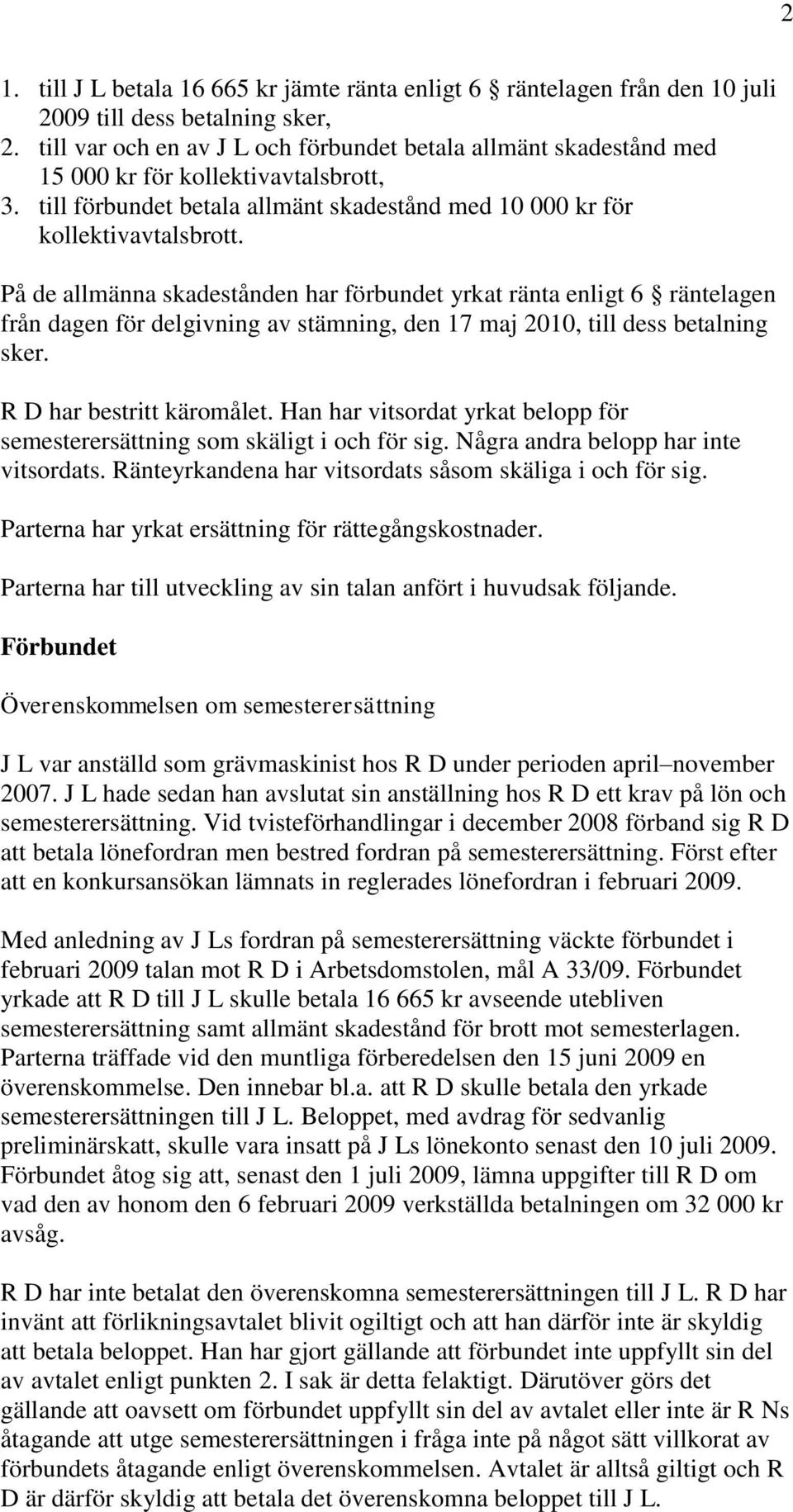 På de allmänna skadestånden har förbundet yrkat ränta enligt 6 räntelagen från dagen för delgivning av stämning, den 17 maj 2010, till dess betalning sker. R D har bestritt käromålet.