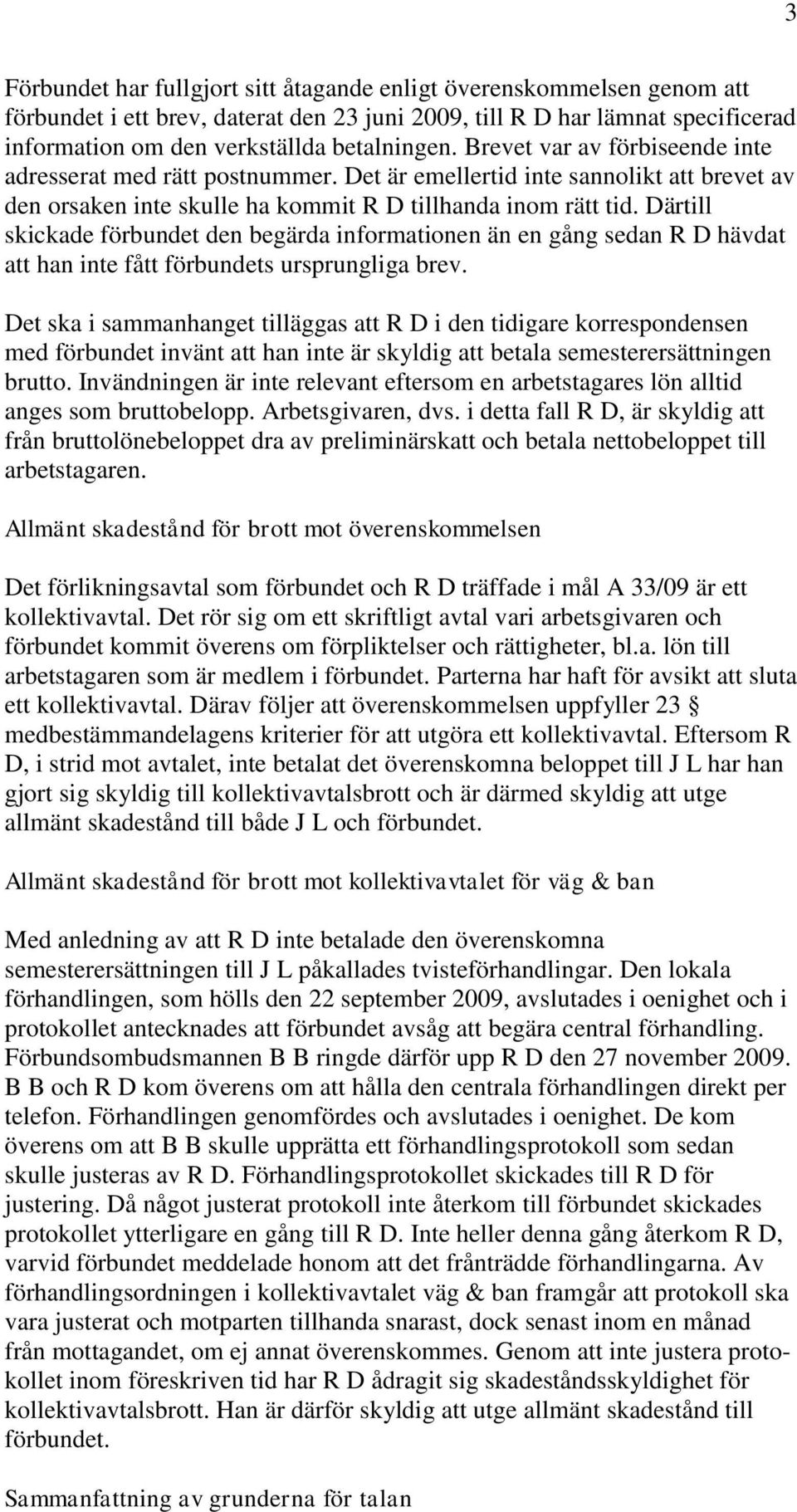 Därtill skickade förbundet den begärda informationen än en gång sedan R D hävdat att han inte fått förbundets ursprungliga brev.