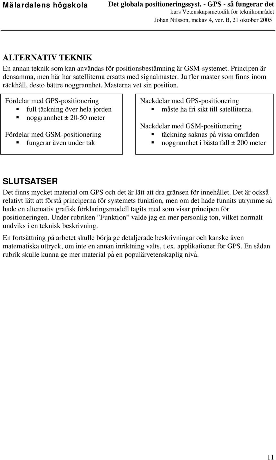 Fördelar med GPS-positionering full täckning över hela jorden noggrannhet ± 20-50 meter Fördelar med GSM-positionering fungerar även under tak Nackdelar med GPS-positionering måste ha fri sikt till