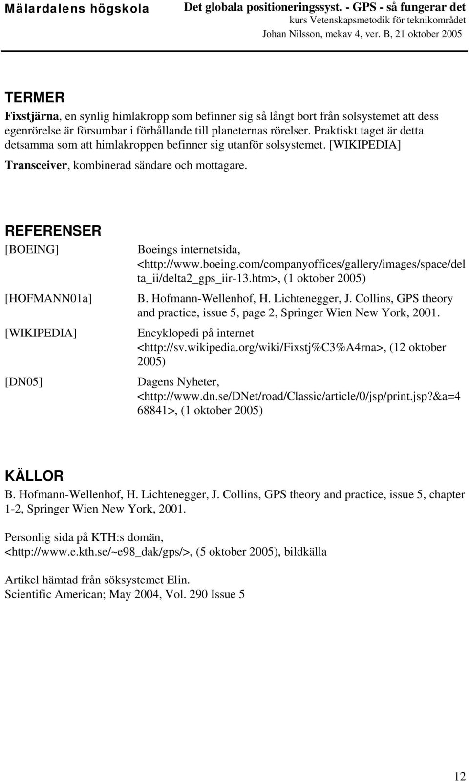 REFERENSER [BOEING] [HOFMANN01a] [WIKIPEDIA] [DN05] Boeings internetsida, <http://www.boeing.com/companyoffices/gallery/images/space/del ta_ii/delta2_gps_iir-13.htm>, (1 oktober 2005) B.