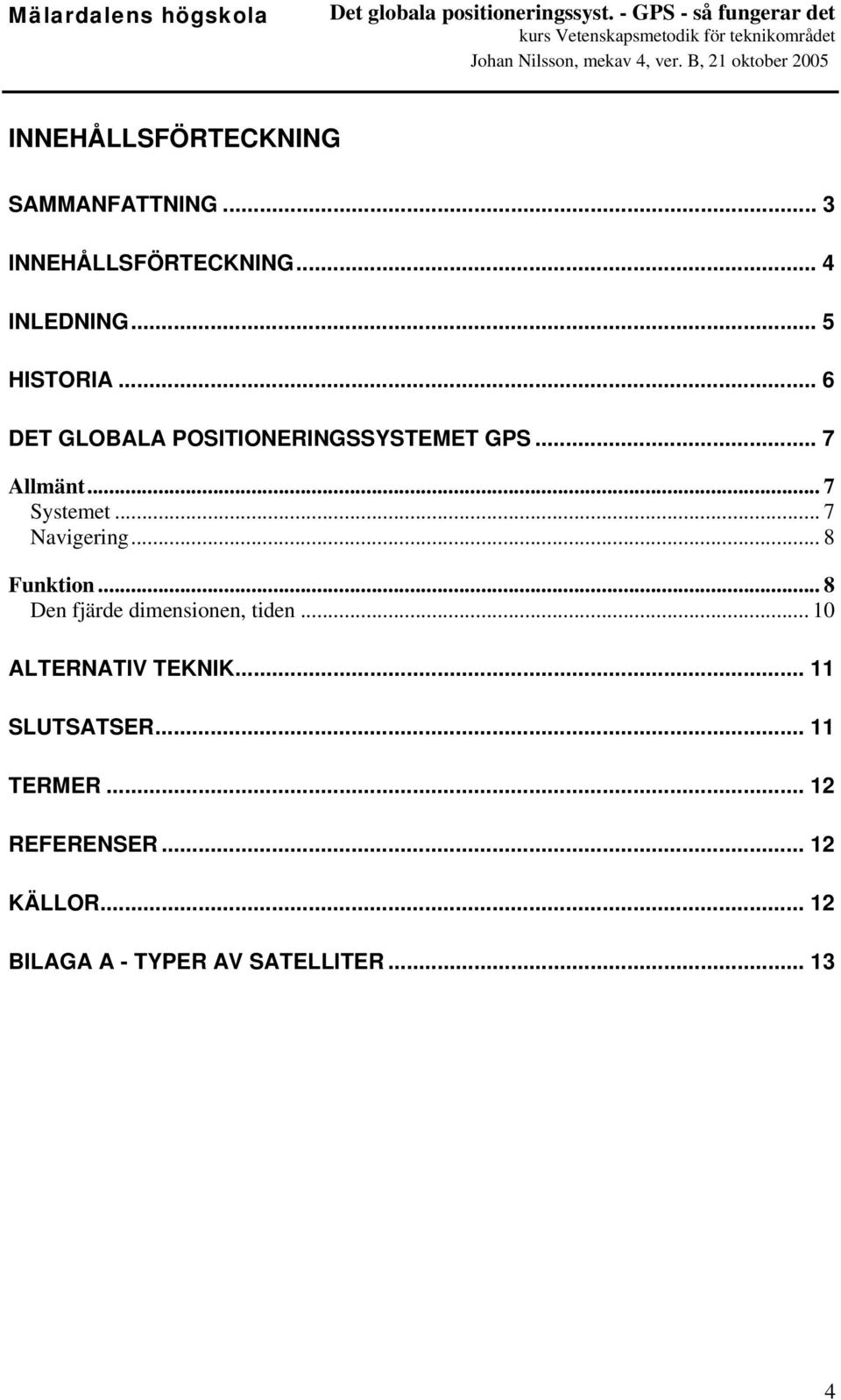 .. 8 Funktion... 8 Den fjärde dimensionen, tiden... 10 ALTERNATIV TEKNIK... 11 SLUTSATSER.