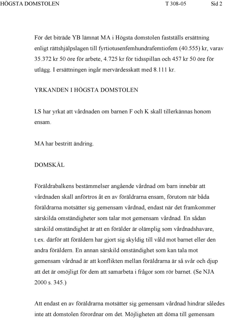 YRKANDEN I HÖGSTA DOMSTOLEN LS har yrkat att vårdnaden om barnen F och K skall tillerkännas honom ensam. MA har bestritt ändring.