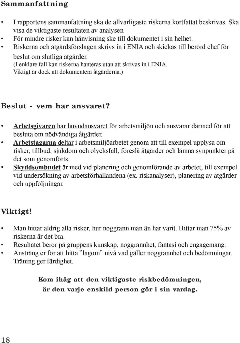 Riskerna och åtgärdsförslagen skrivs in i ENIA och skickas till berörd chef för beslut om slutliga åtgärder. (I enklare fall kan riskerna hanteras utan att skrivas in i ENIA.