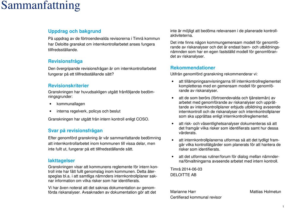 Revisionskriterier Granskningen har huvudsakligen utgått frånföljande bedömningsgrunder: kommunallagen interna regelverk, policys och beslut Granskningen har utgått från intern kontroll enligt COSO.