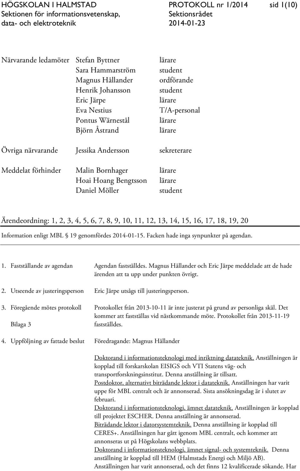 student Ärendeordning: 1, 2, 3, 4, 5, 6, 7, 8, 9, 10, 11, 12, 13, 14, 15, 16, 17, 18, 19, 20 Information enligt MBL 19 genomfördes 2014-01-15. Facken hade inga synpunkter på agendan. 1. Fastställande av agendan Agendan fastställdes.