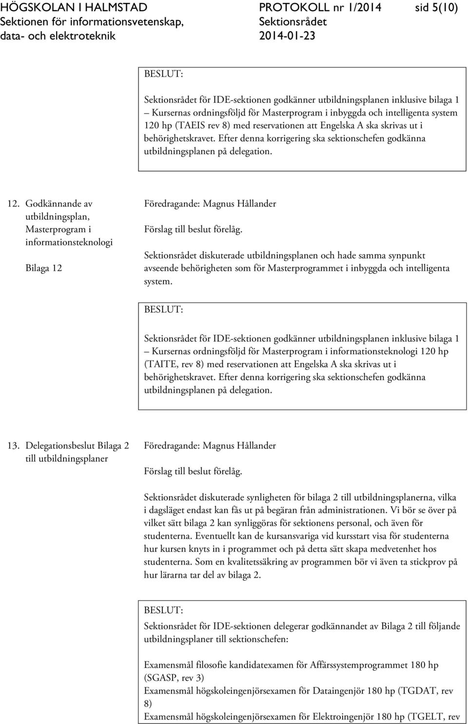 Godkännande av utbildningsplan, Masterprogram i informationsteknologi Bilaga 12 diskuterade utbildningsplanen och hade samma synpunkt avseende behörigheten som för Masterprogrammet i inbyggda och