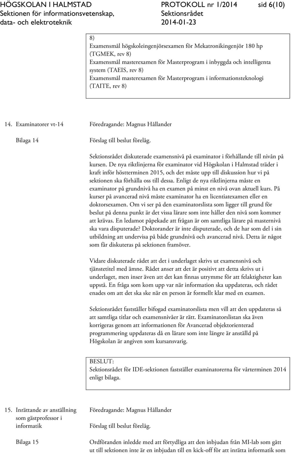 Examinatorer vt-14 Bilaga 14 diskuterade examensnivå på examinator i förhållande till nivån på kursen.