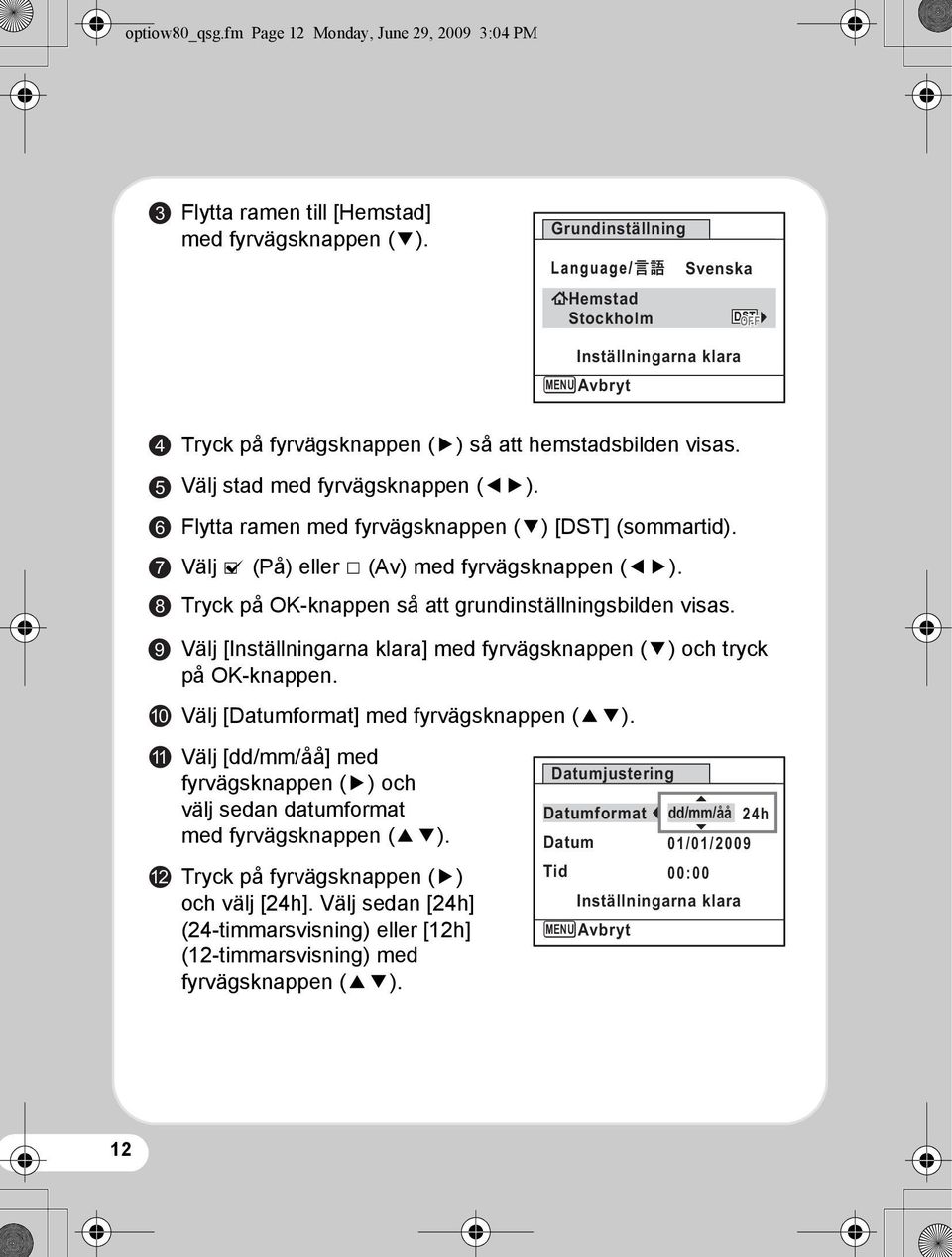 Flytta ramen med fyrvägsknappen (3) [DST] (sommartid). Välj O (På) eller P (Av) med fyrvägsknappen (45). Tryck på OK-knappen så att grundinställningsbilden visas.