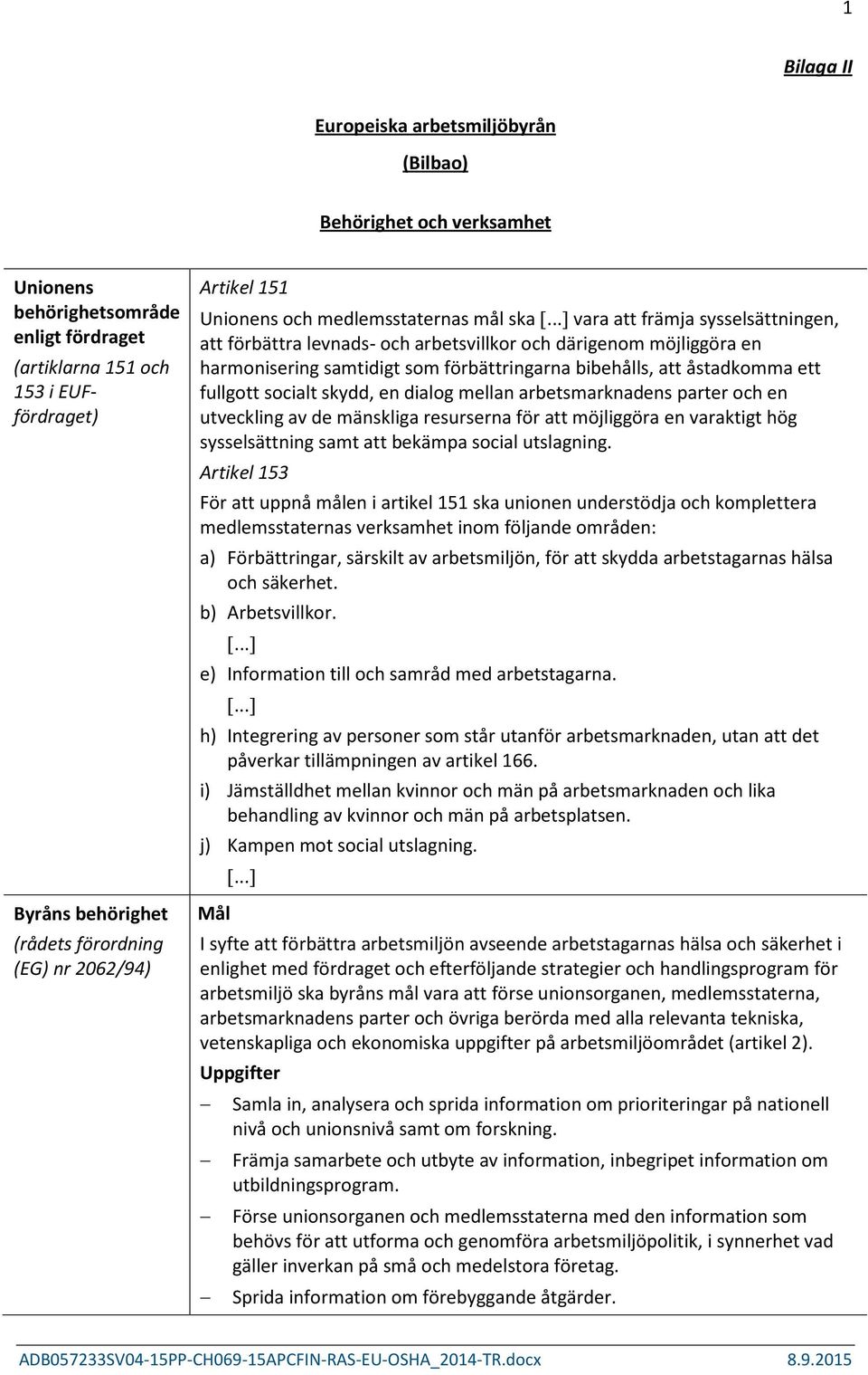 ..] vara att främja sysselsättningen, att förbättra levnads- och arbetsvillkor och därigenom möjliggöra en harmonisering samtidigt som förbättringarna bibehålls, att åstadkomma ett fullgott socialt