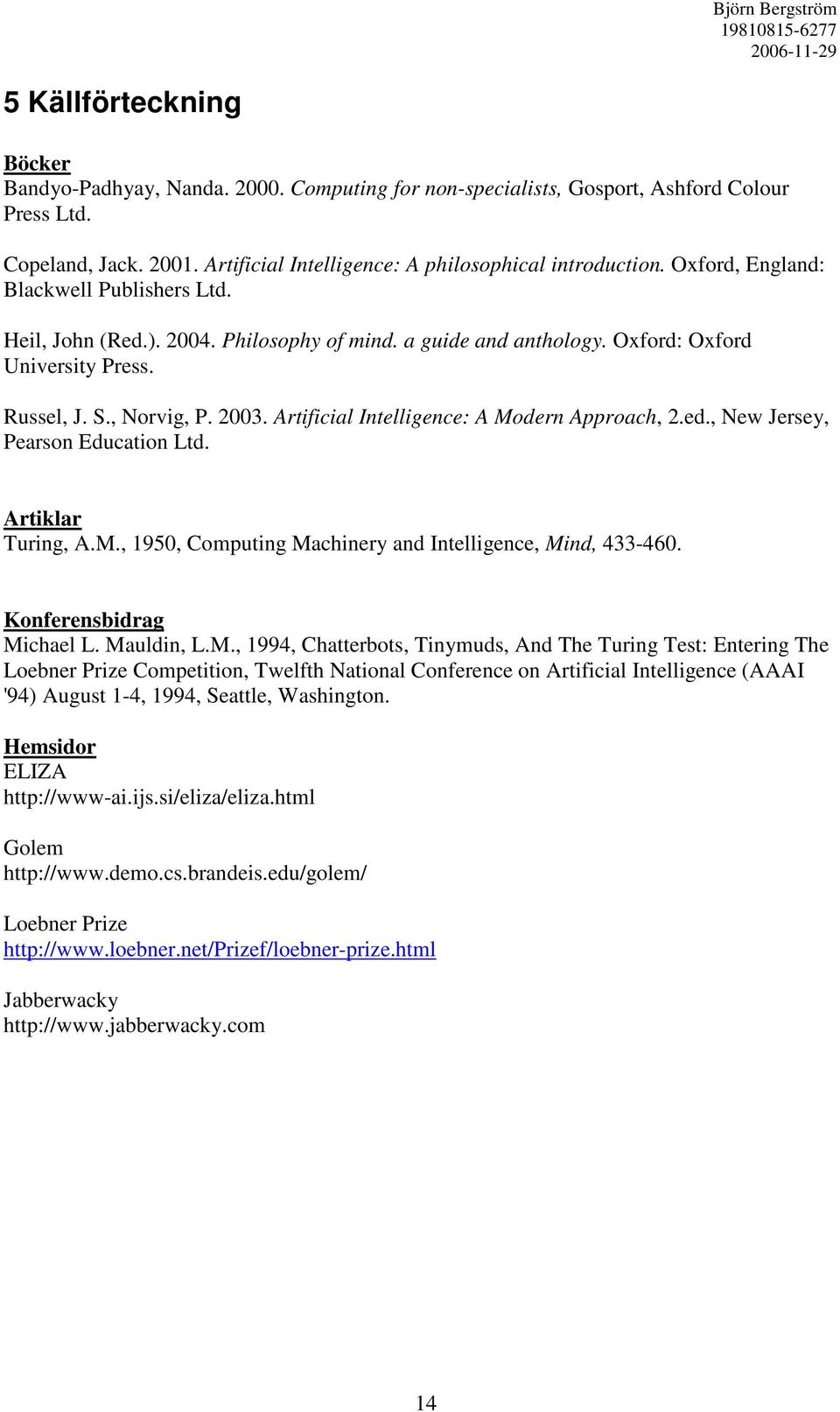 Artificial Intelligence: A Modern Approach, 2.ed., New Jersey, Pearson Education Ltd. Artiklar Turing, A.M., 1950, Computing Machinery and Intelligence, Mind, 433-460. Konferensbidrag Michael L.