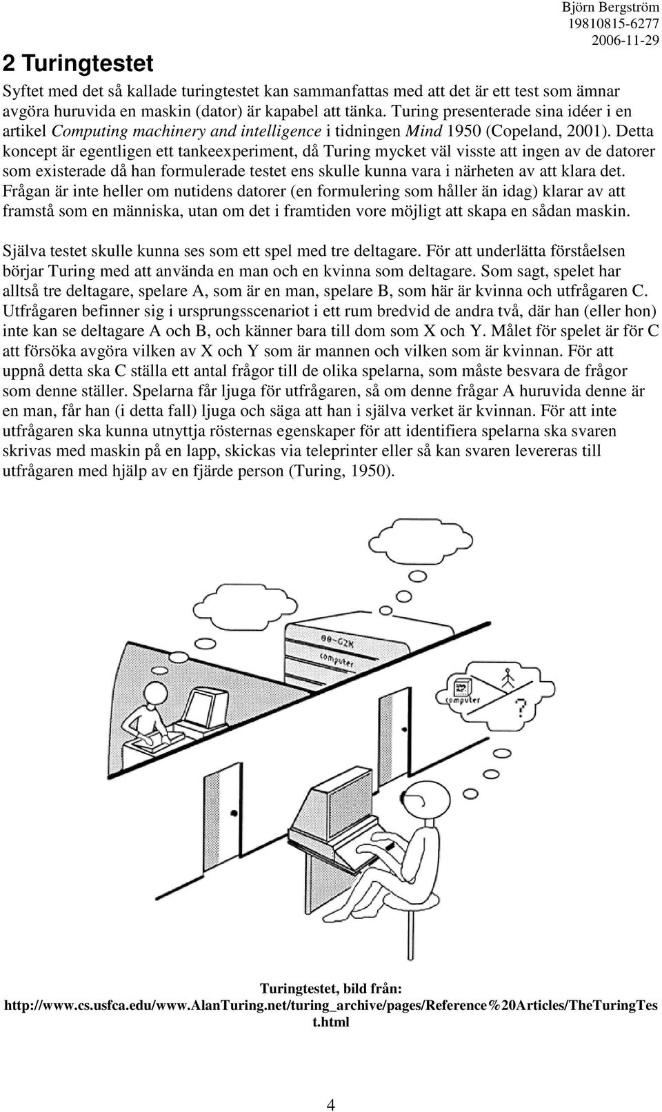 Detta koncept är egentligen ett tankeexperiment, då Turing mycket väl visste att ingen av de datorer som existerade då han formulerade testet ens skulle kunna vara i närheten av att klara det.