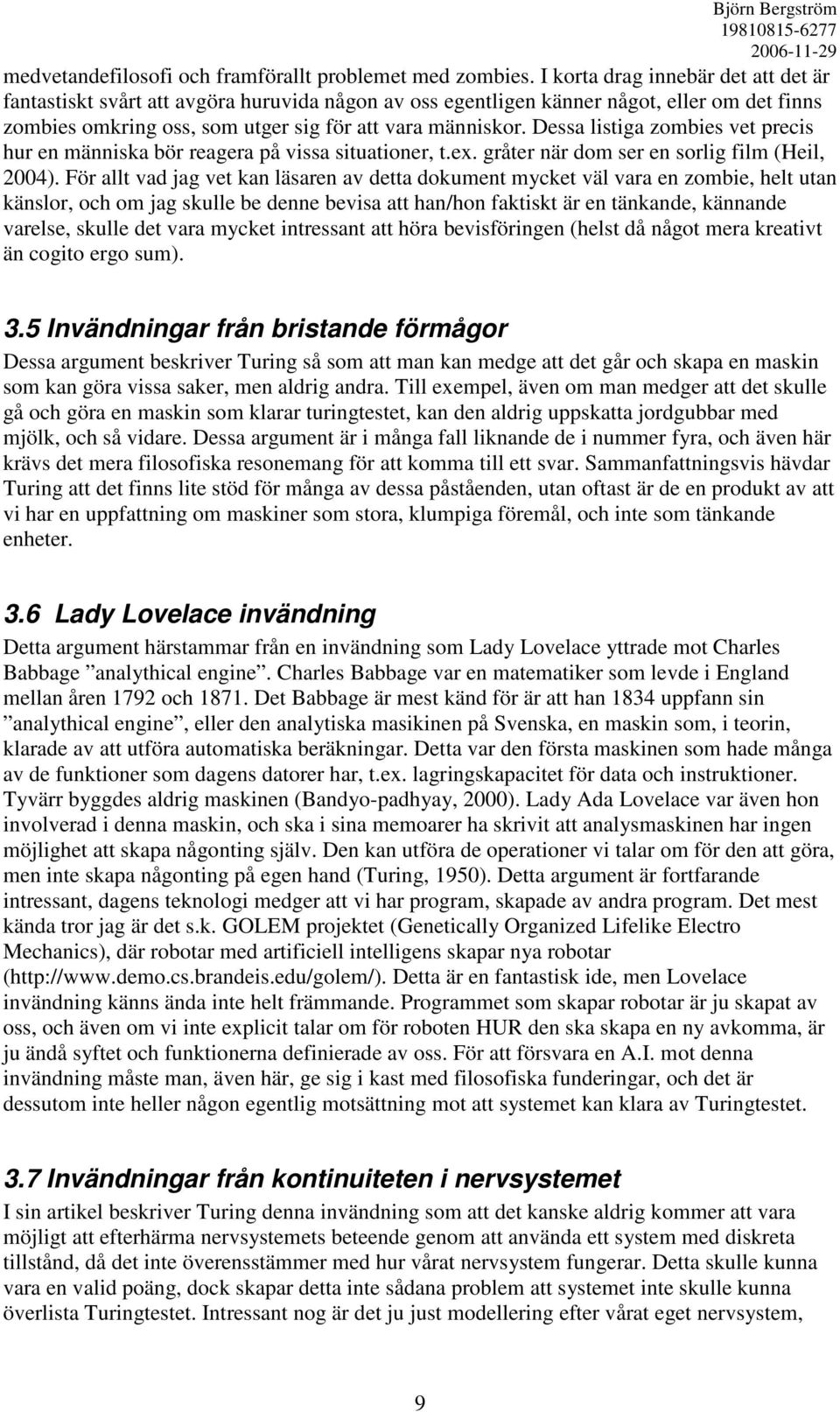 Dessa listiga zombies vet precis hur en människa bör reagera på vissa situationer, t.ex. gråter när dom ser en sorlig film (Heil, 2004).