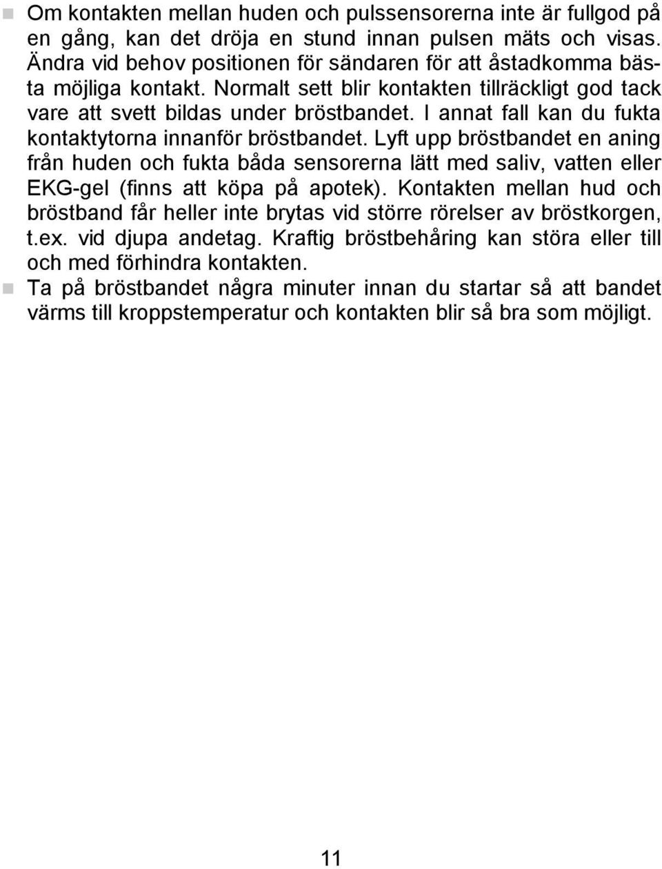 I annat fall kan du fukta kontaktytorna innanför bröstbandet. Lyft upp bröstbandet en aning från huden och fukta båda sensorerna lätt med saliv, vatten eller EKG-gel (finns att köpa på apotek).