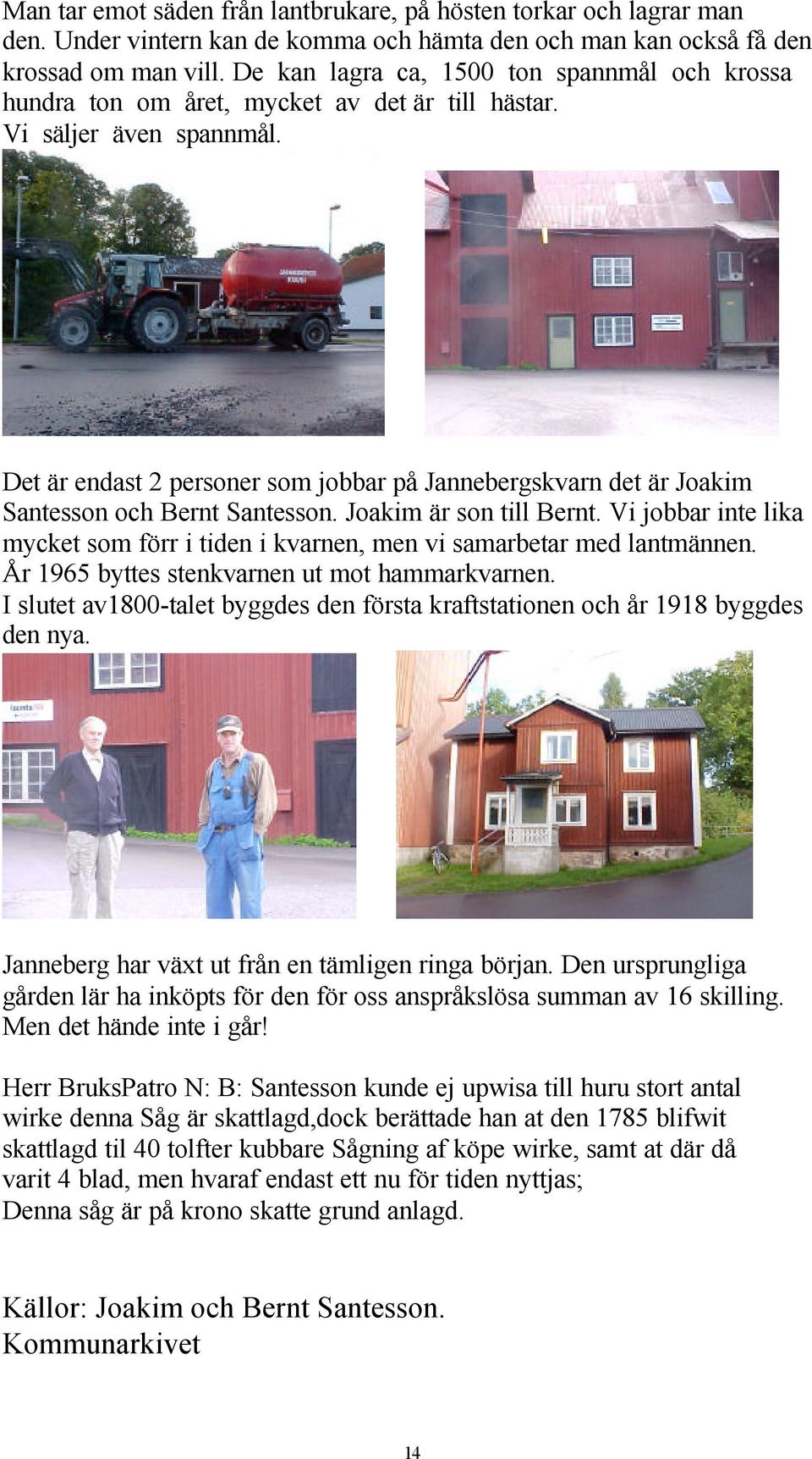 Det är endast 2 personer som jobbar på Jannebergskvarn det är Joakim Santesson och Bernt Santesson. Joakim är son till Bernt.