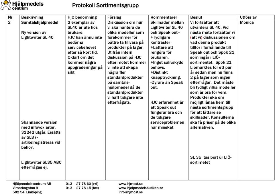 Oklart om det kommer några uppgraderingar på sikt. Diskussion om hur vi ska hantera de olika modeller som förekommer för bättre ta tillvara på produkter på lager.