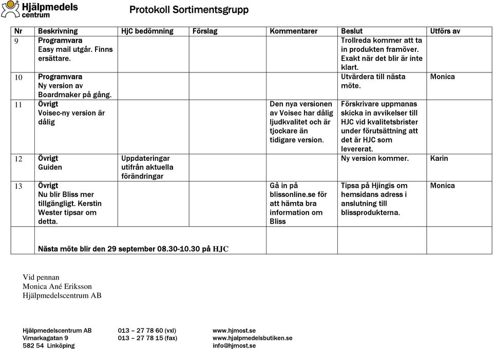 Uppdateringar utifrån aktuella förändringar Den nya versionen av Voisec har dålig ljudkvalitet och är tjockare än tidigare version. Gå in på blissonline.