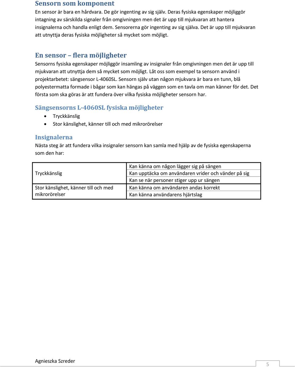 Sensorerna gör ingenting av sig själva. Det är upp till mjukvaran att utnyttja deras fysiska möjligheter så mycket som möjligt.