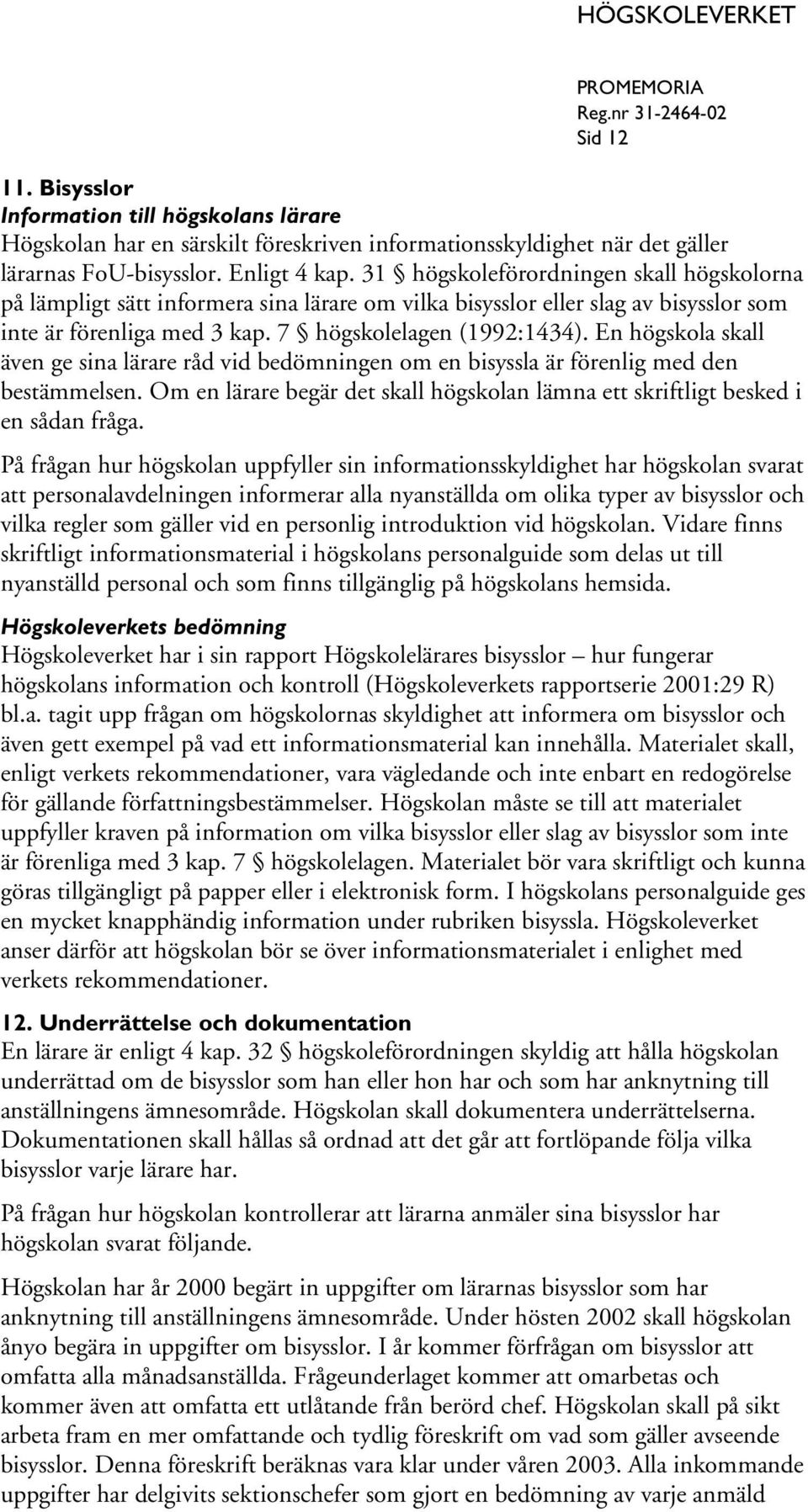 En högskola skall även ge sina lärare råd vid bedömningen om en bisyssla är förenlig med den bestämmelsen. Om en lärare begär det skall högskolan lämna ett skriftligt besked i en sådan fråga.