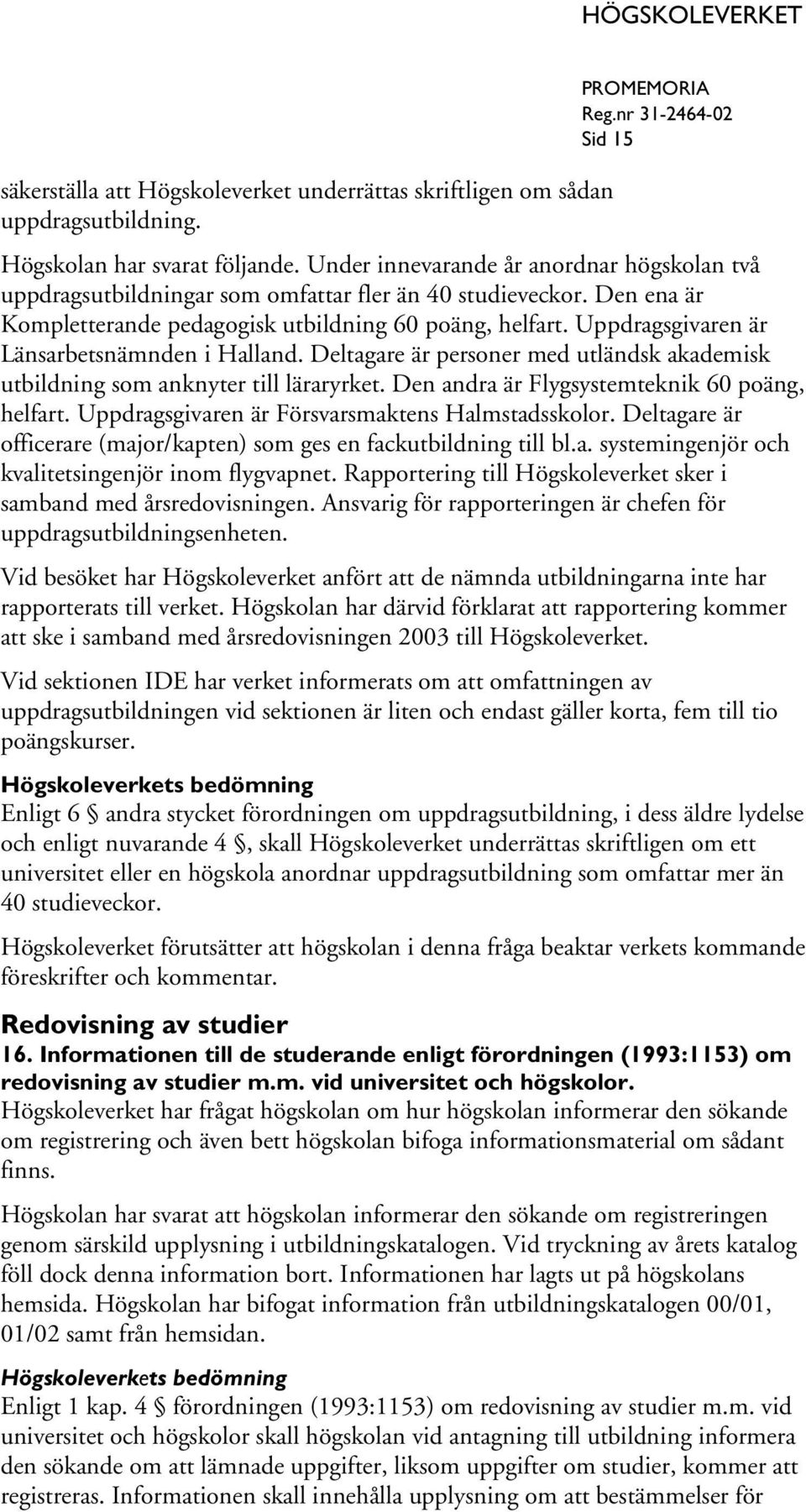 Uppdragsgivaren är Länsarbetsnämnden i Halland. Deltagare är personer med utländsk akademisk utbildning som anknyter till läraryrket. Den andra är Flygsystemteknik 60 poäng, helfart.