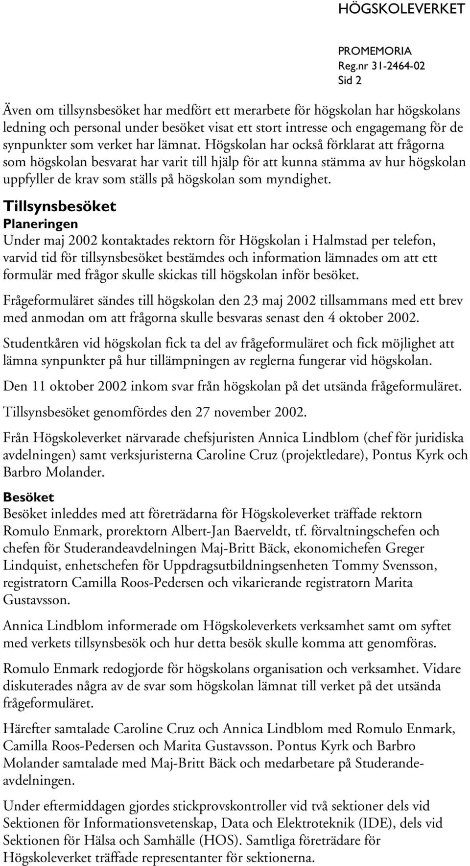 Tillsynsbesöket Planeringen Under maj 2002 kontaktades rektorn för Högskolan i Halmstad per telefon, varvid tid för tillsynsbesöket bestämdes och information lämnades om att ett formulär med frågor