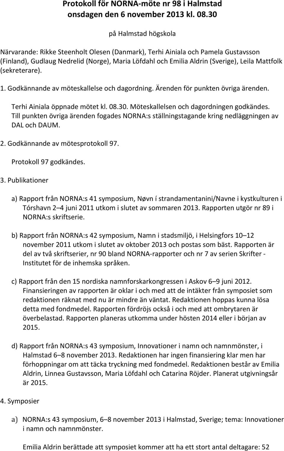 Mattfolk (sekreterare). 1. Godkännande av möteskallelse och dagordning. Ärenden för punkten övriga ärenden. Terhi Ainiala öppnade mötet kl. 08.30. Möteskallelsen och dagordningen godkändes.