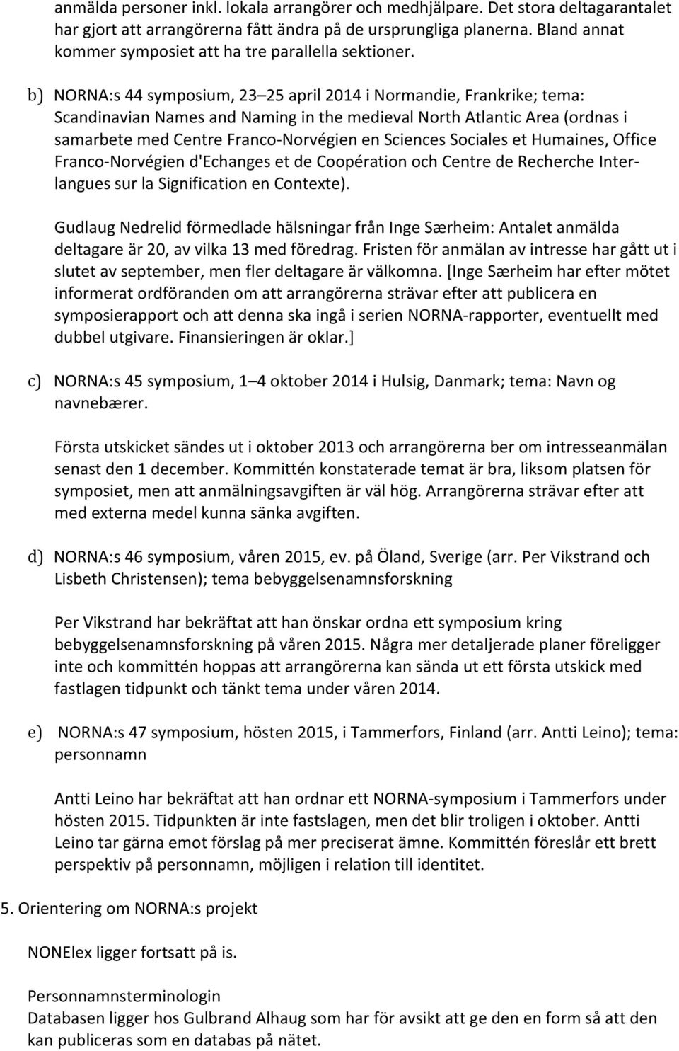 b) NORNA:s 44 symposium, 23 25 april 2014 i Normandie, Frankrike; tema: Scandinavian Names and Naming in the medieval North Atlantic Area (ordnas i samarbete med Centre Franco Norvégien en Sciences