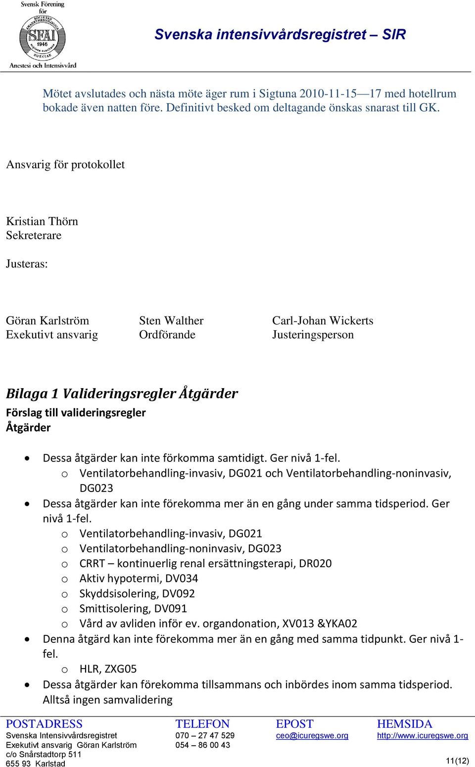 Förslag till valideringsregler Åtgärder Dessa åtgärder kan inte förkomma samtidigt. Ger nivå 1-fel.