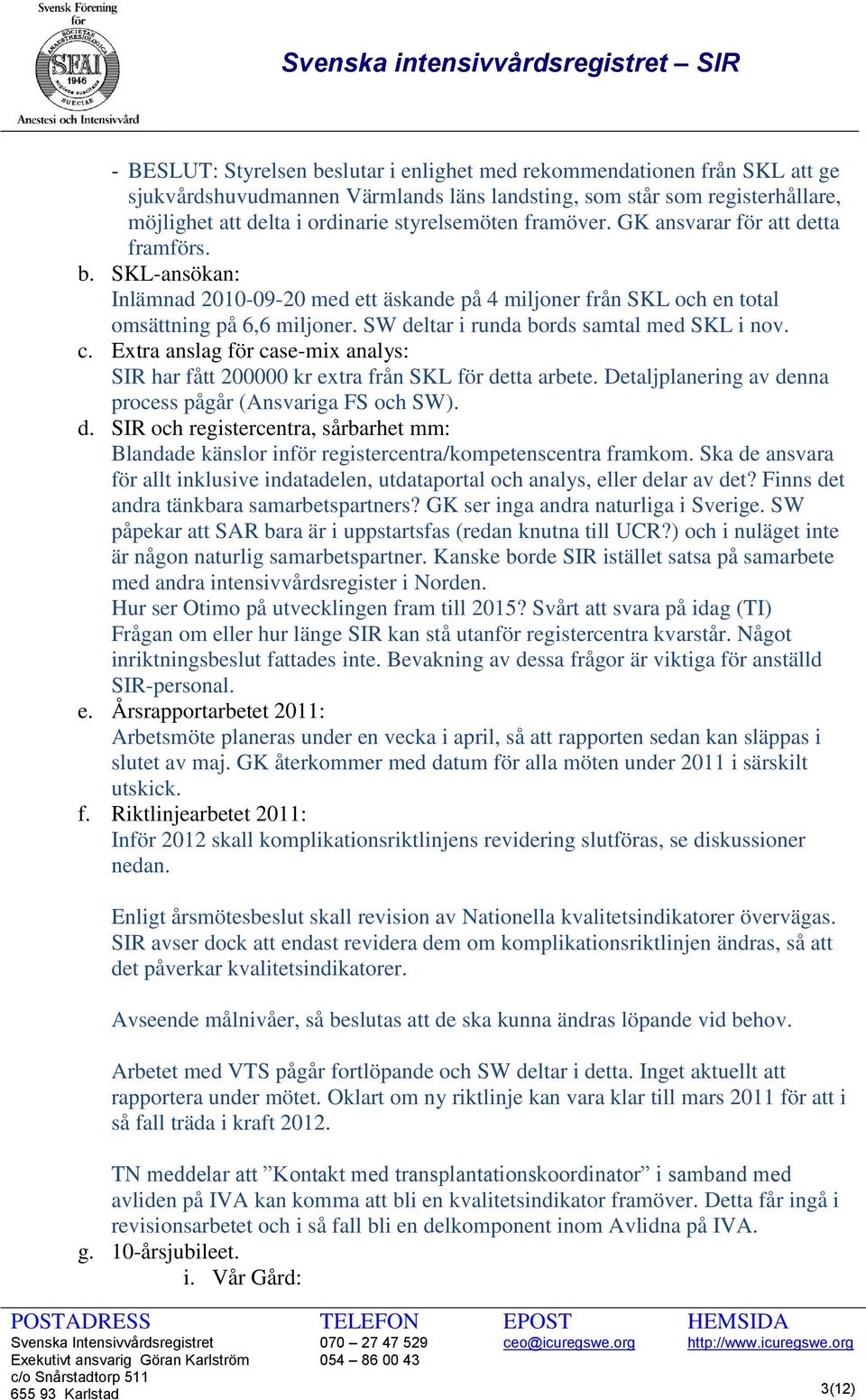 SW deltar i runda bords samtal med SKL i nov. c. Extra anslag för case-mix analys: SIR har fått 200000 kr extra från SKL för detta arbete. Detaljplanering av denna process pågår (Ansvariga FS och SW).