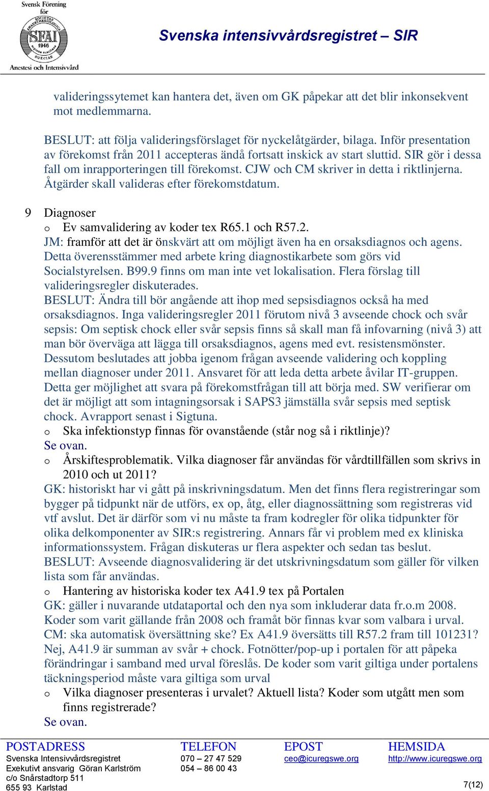 Åtgärder skall valideras efter förekomstdatum. 9 Diagnoser o Ev samvalidering av koder tex R65.1 och R57.2. JM: framför att det är önskvärt att om möjligt även ha en orsaksdiagnos och agens.