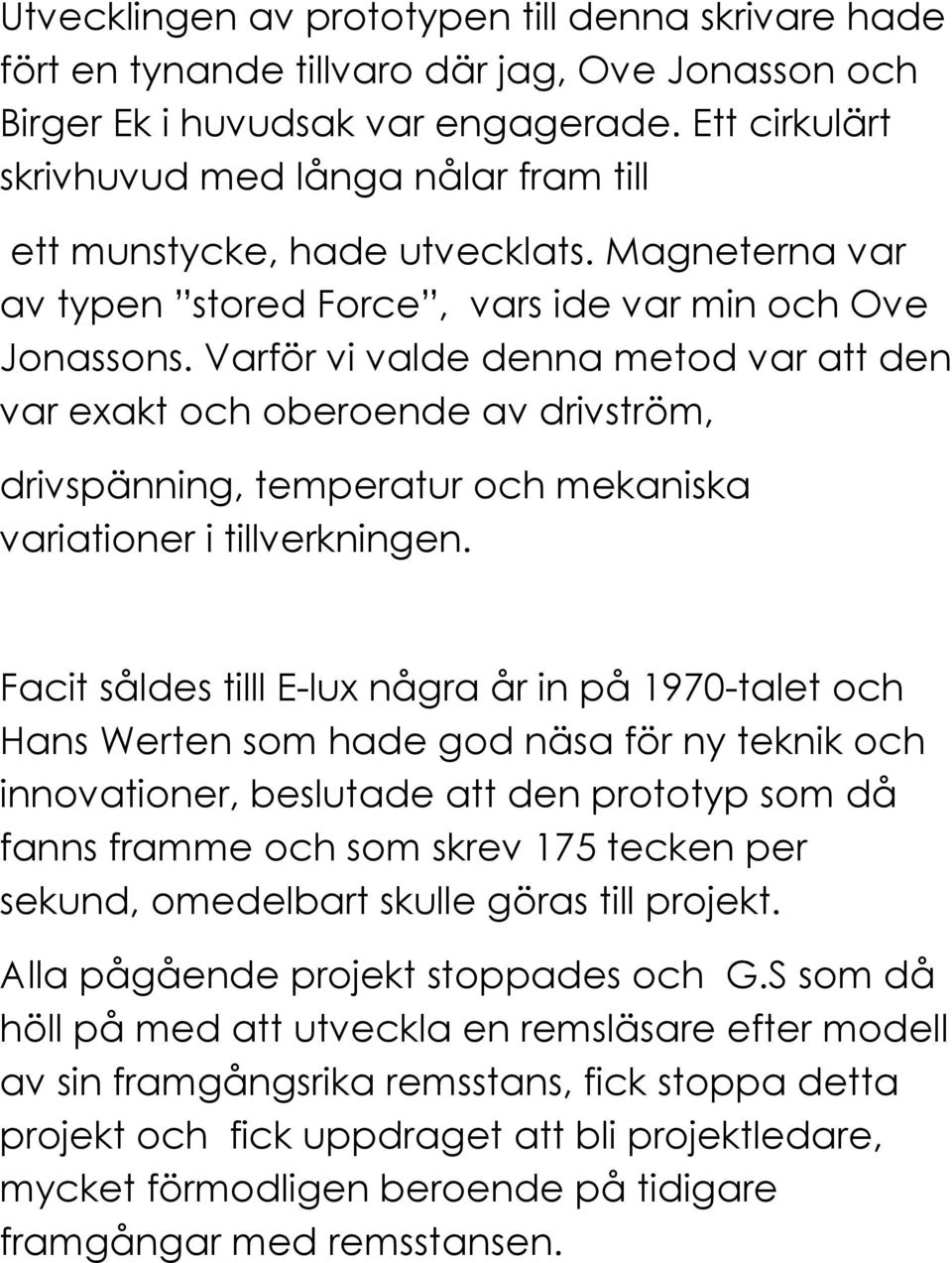 Varför vi valde denna metod var att den var exakt och oberoende av drivström, drivspänning, temperatur och mekaniska variationer i tillverkningen.