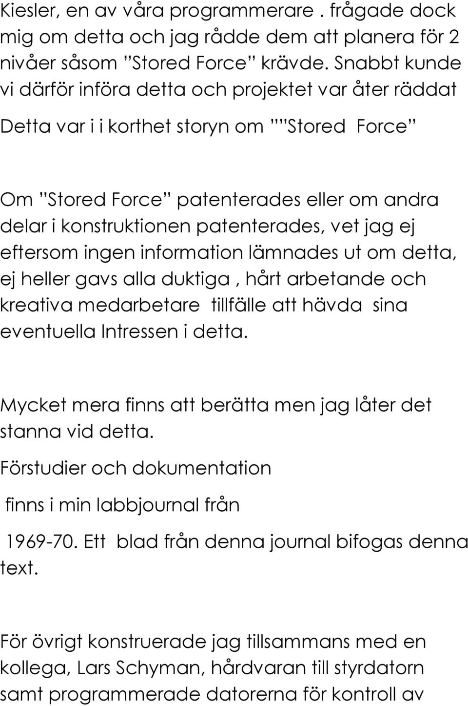 ej eftersom ingen information lämnades ut om detta, ej heller gavs alla duktiga, hårt arbetande och kreativa medarbetare tillfälle att hävda sina eventuella Intressen i detta.