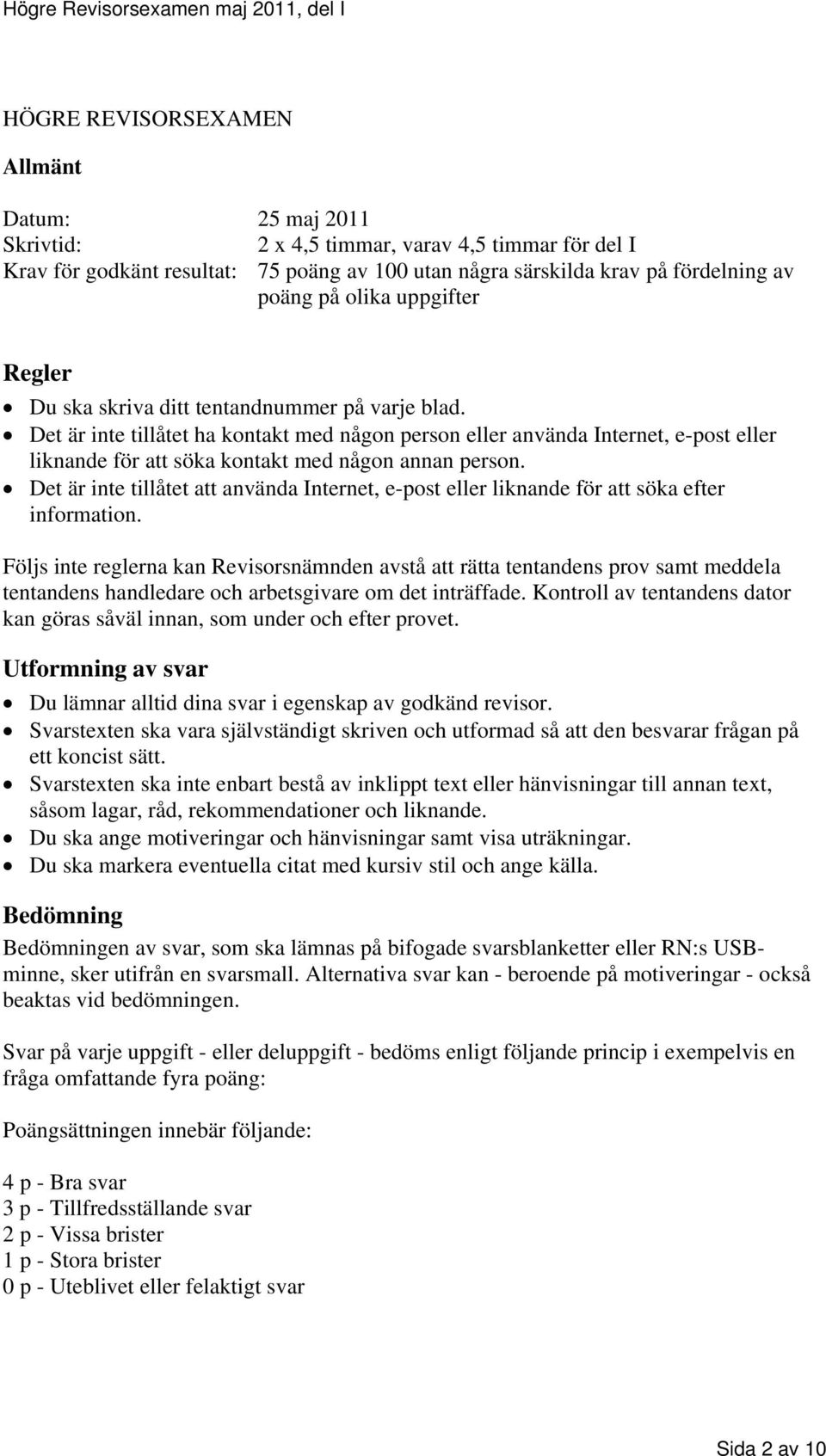 Det är inte tillåtet ha kontakt med någon person eller använda Internet, e-post eller liknande för att söka kontakt med någon annan person.