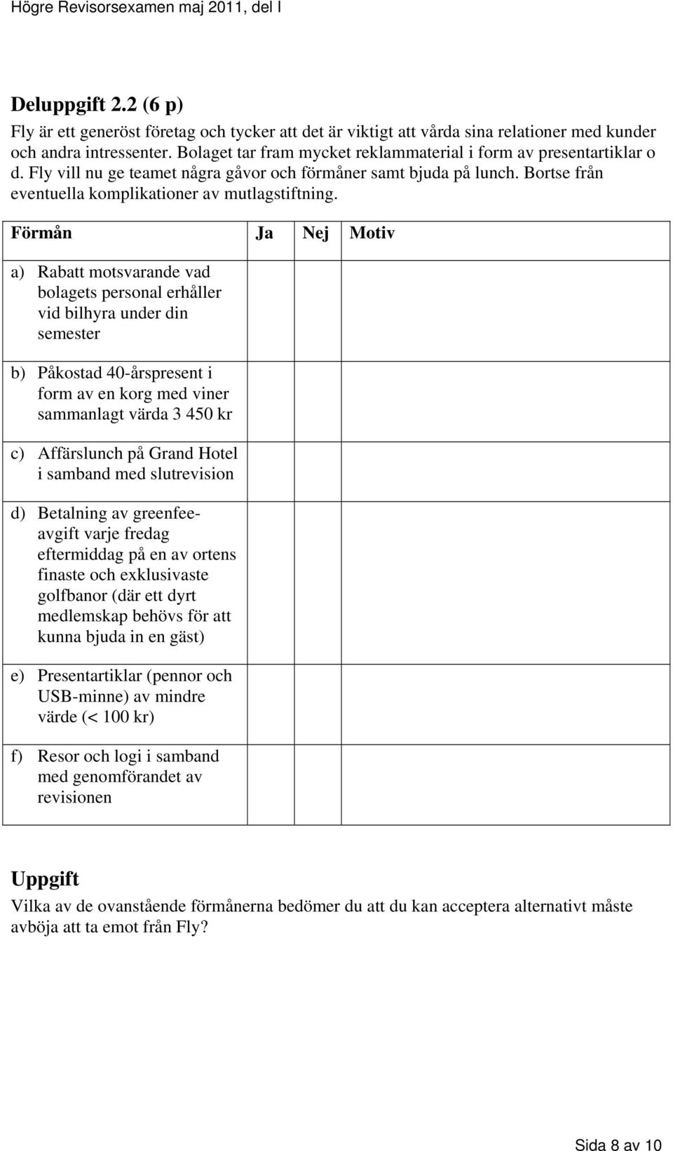 Förmån Ja Nej Motiv a) Rabatt motsvarande vad bolagets personal erhåller vid bilhyra under din semester b) Påkostad 40-årspresent i form av en korg med viner sammanlagt värda 3 450 kr c) Affärslunch