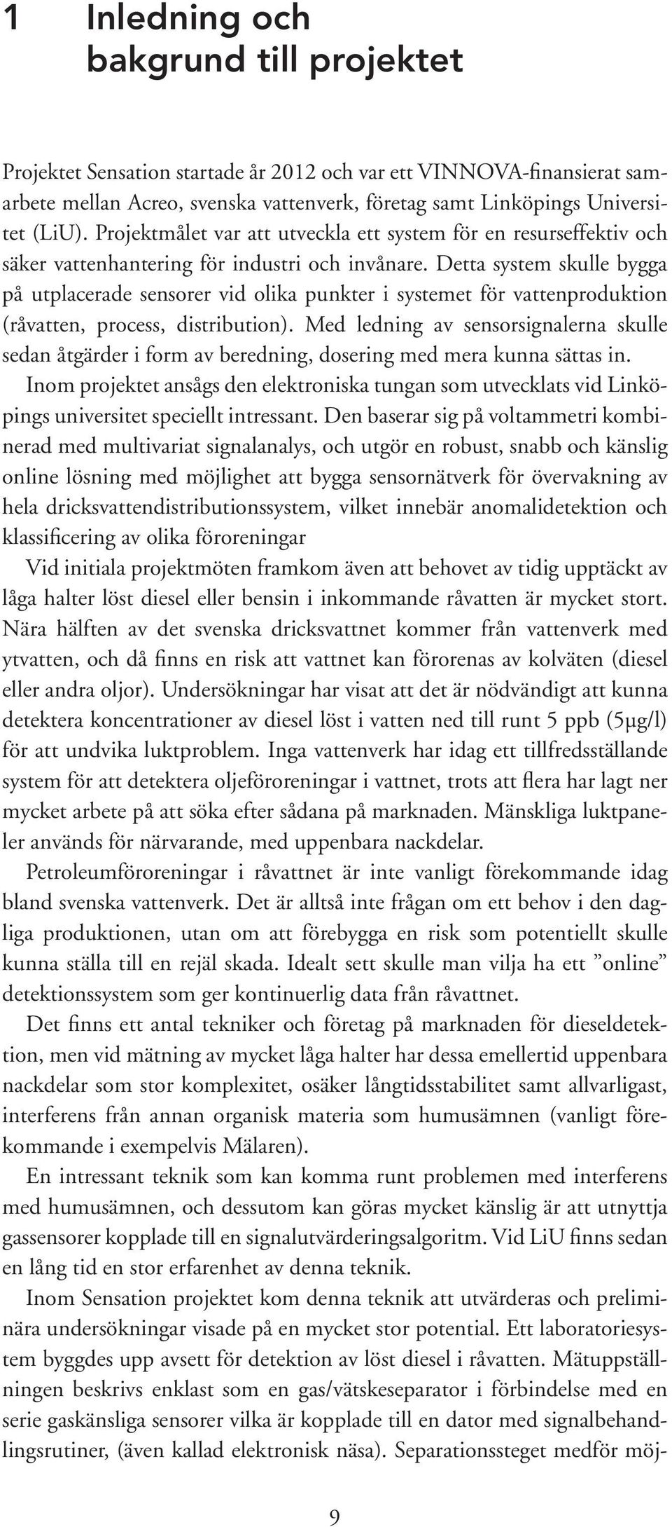 Detta system skulle bygga på utplacerade sensorer vid olika punkter i systemet för vattenproduktion (råvatten, process, distribution).