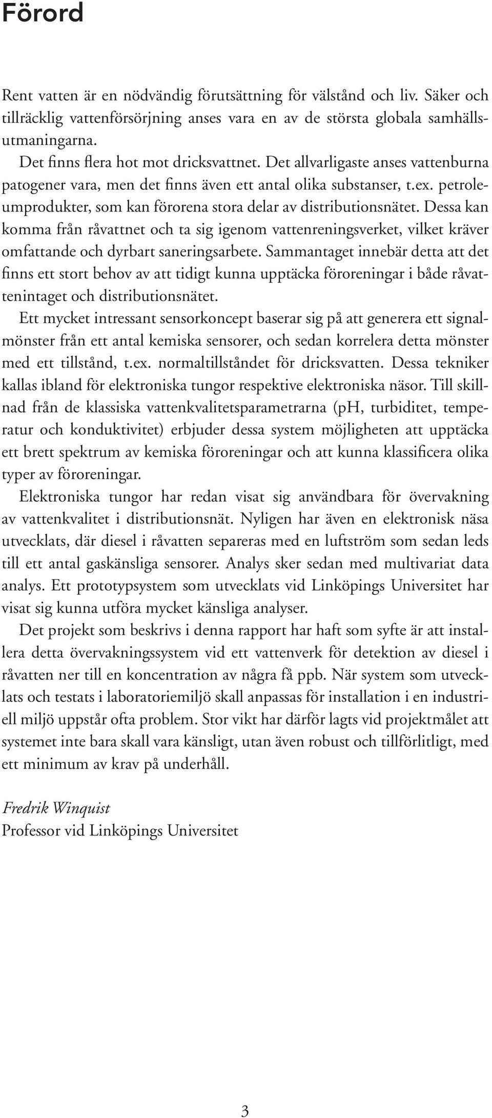 petroleumprodukter, som kan förorena stora delar av distributionsnätet. Dessa kan komma från råvattnet och ta sig igenom vattenreningsverket, vilket kräver omfattande och dyrbart saneringsarbete.