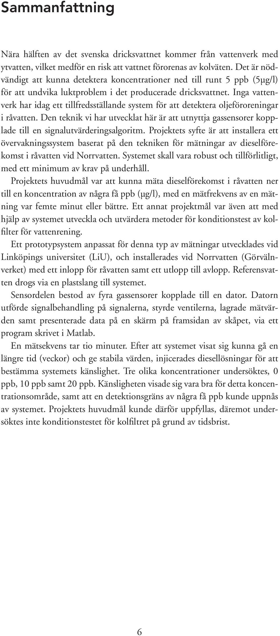 Inga vattenverk har idag ett tillfredsställande system för att detektera oljeföroreningar i råvatten.