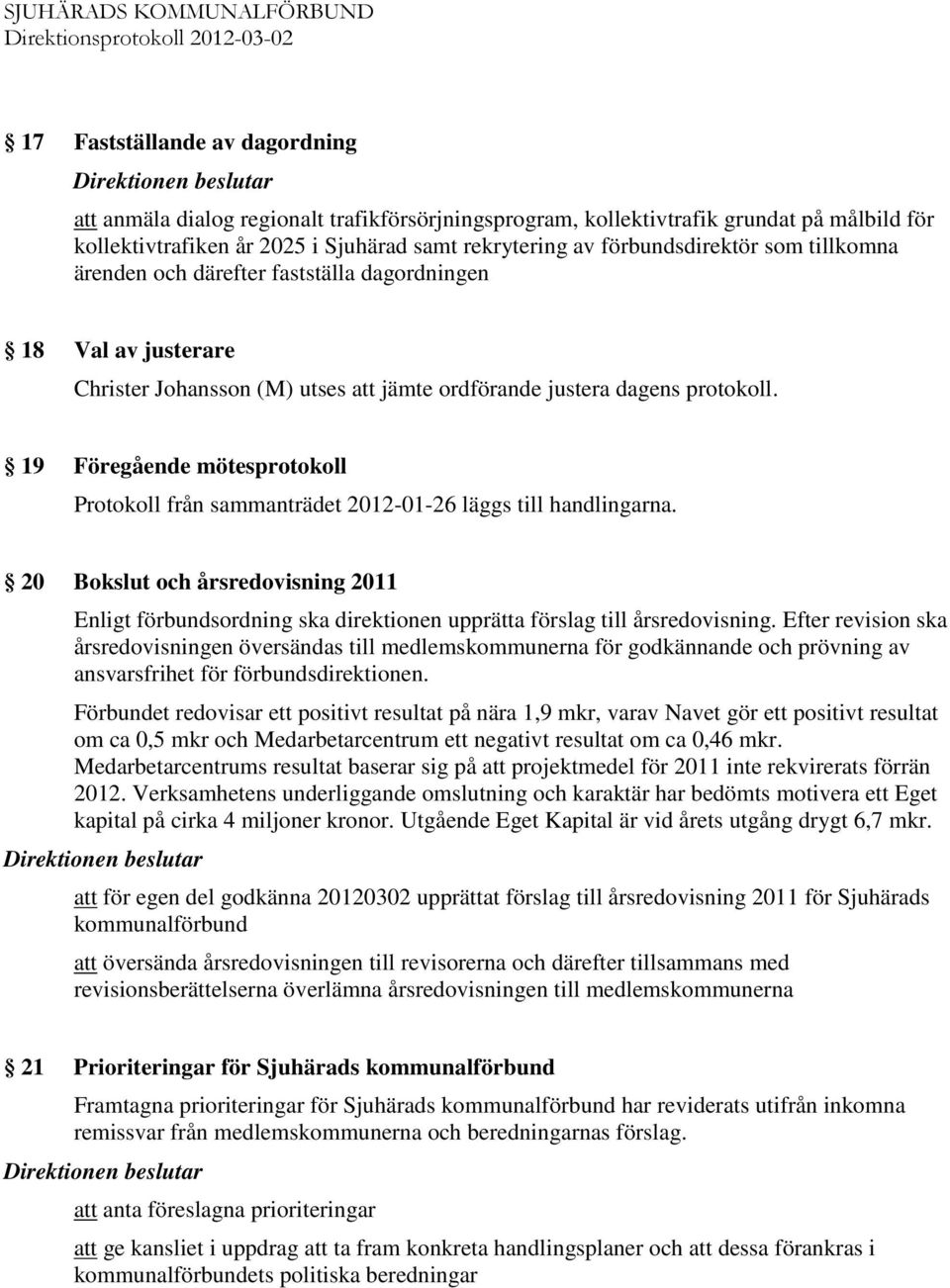 19 Föregående mötesprotokoll Protokoll från sammanträdet 2012-01-26 läggs till handlingarna.