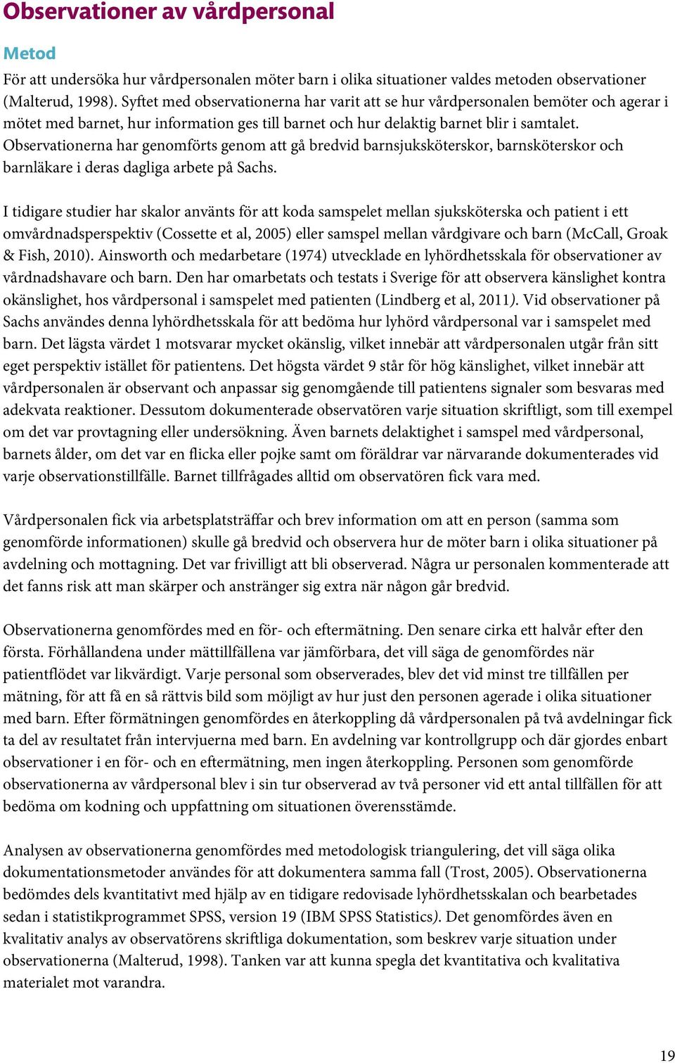 Observationerna har genomförts genom att gå bredvid barnsjuksköterskor, barnsköterskor och barnläkare i deras dagliga arbete på Sachs.