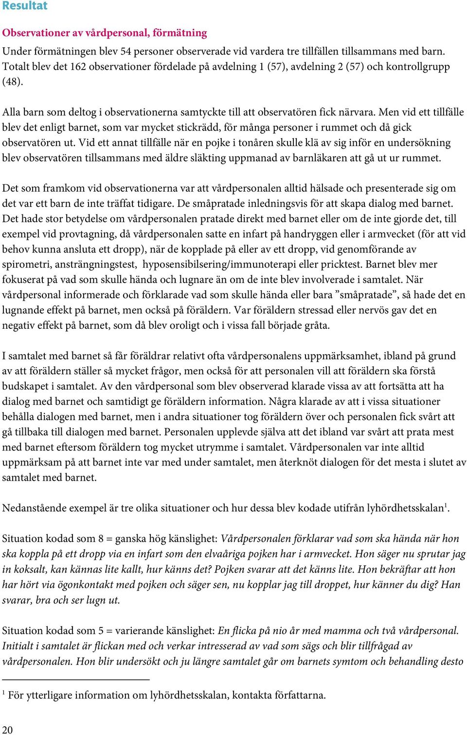 Men vid ett tillfälle blev det enligt barnet, som var mycket stickrädd, för många personer i rummet och då gick observatören ut.