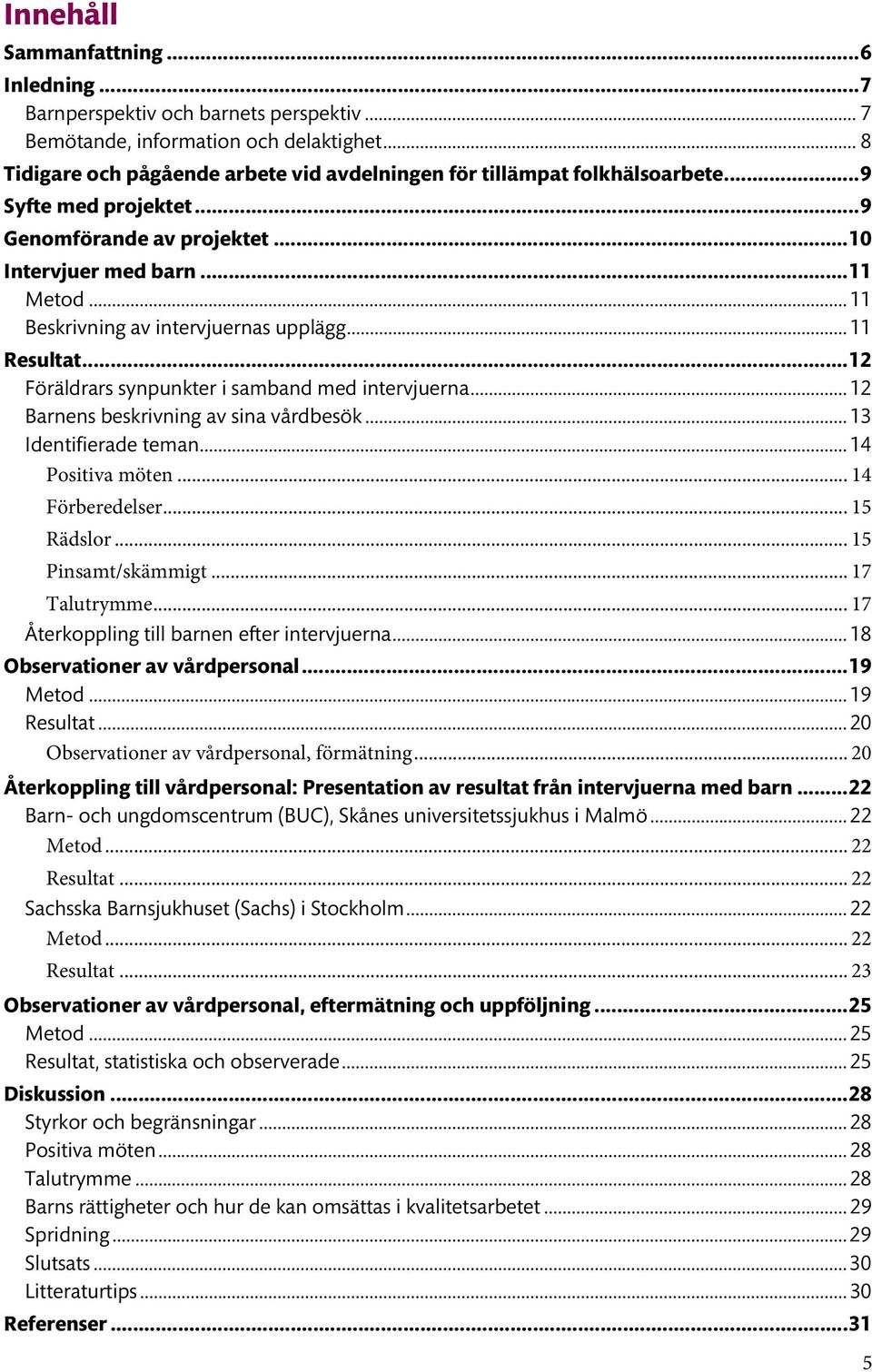 .. 11 Beskrivning av intervjuernas upplägg... 11 Resultat... 12 Föräldrars synpunkter i samband med intervjuerna... 12 Barnens beskrivning av sina vårdbesök... 13 Identifierade teman.