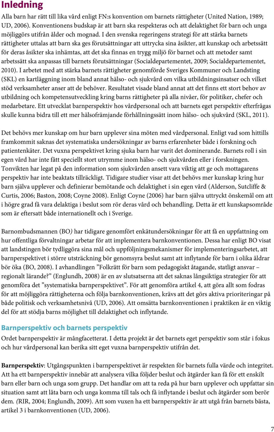 I den svenska regeringens strategi för att stärka barnets rättigheter uttalas att barn ska ges förutsättningar att uttrycka sina åsikter, att kunskap och arbetssätt för deras åsikter ska inhämtas,