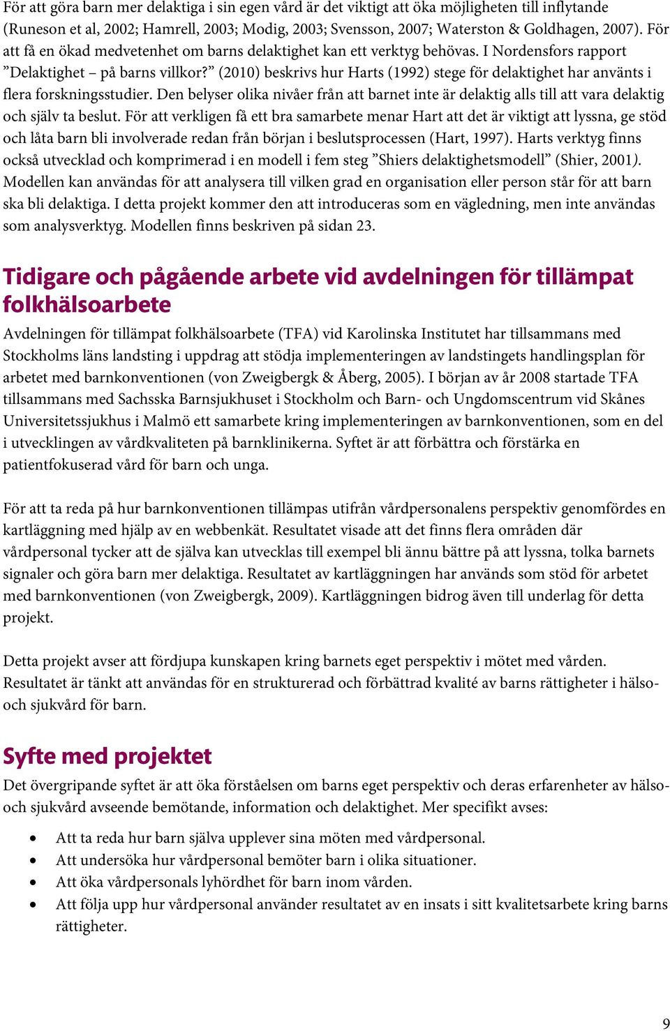 (2010) beskrivs hur Harts (1992) stege för delaktighet har använts i flera forskningsstudier. Den belyser olika nivåer från att barnet inte är delaktig alls till att vara delaktig och själv ta beslut.