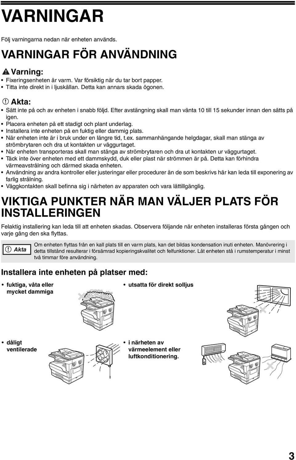 Placera enheten på ett stadigt och plant underlag. Installera inte enheten på en fuktig eller dammig plats. När enheten inte är i bruk under en längre tid, t.ex.