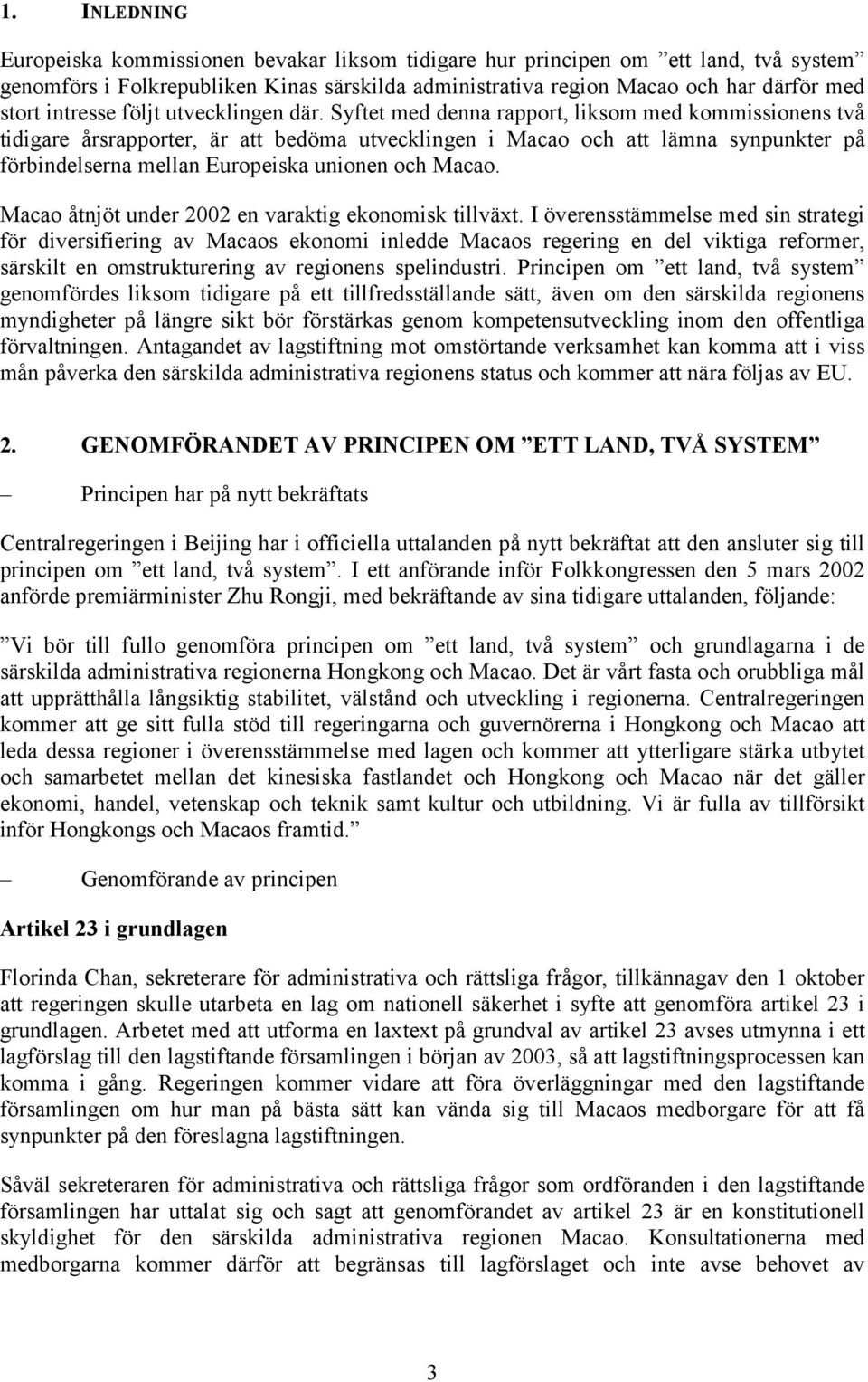 Syftet med denna rapport, liksom med kommissionens två tidigare årsrapporter, är att bedöma utvecklingen i Macao och att lämna synpunkter på förbindelserna mellan Europeiska unionen och Macao.