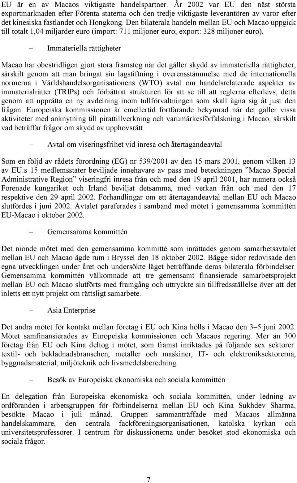 Den bilaterala handeln mellan EU och Macao uppgick till totalt 1,04 miljarder euro (import: 711 miljoner euro; export: 328 miljoner euro).