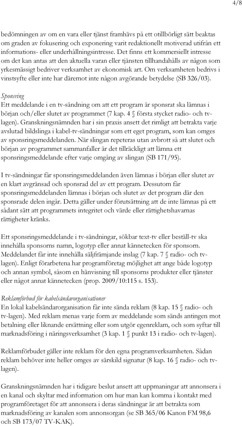 Om verksamheten bedrivs i vinstsyfte eller inte har däremot inte någon avgörande betydelse (SB 326/03).