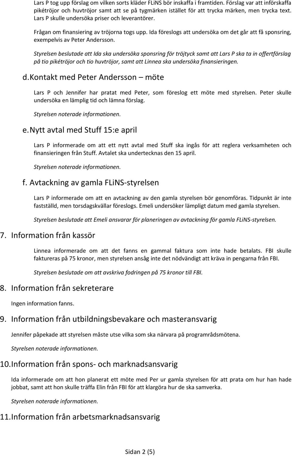 StyrelsenbeslutadeattIdaskaundersökasponsringförtröjtycksamtattLarsPskatainoffertförslag påtiopikétröjorochtiohuvtröjor,samtattlinneaskaundersökafinansieringen. d.